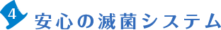 4.安心の滅菌システム