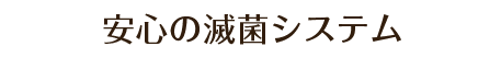 4.安心の滅菌システム