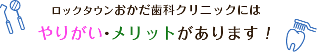 ロックタウンおかだ歯科クリニックにはやりがい・メリットがあります！