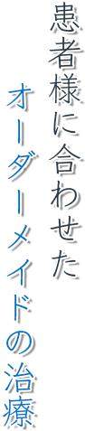 患者様に合わせたオーダーメイドの治療