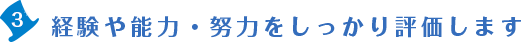 3.経験や能力・努力をしっかり評価します